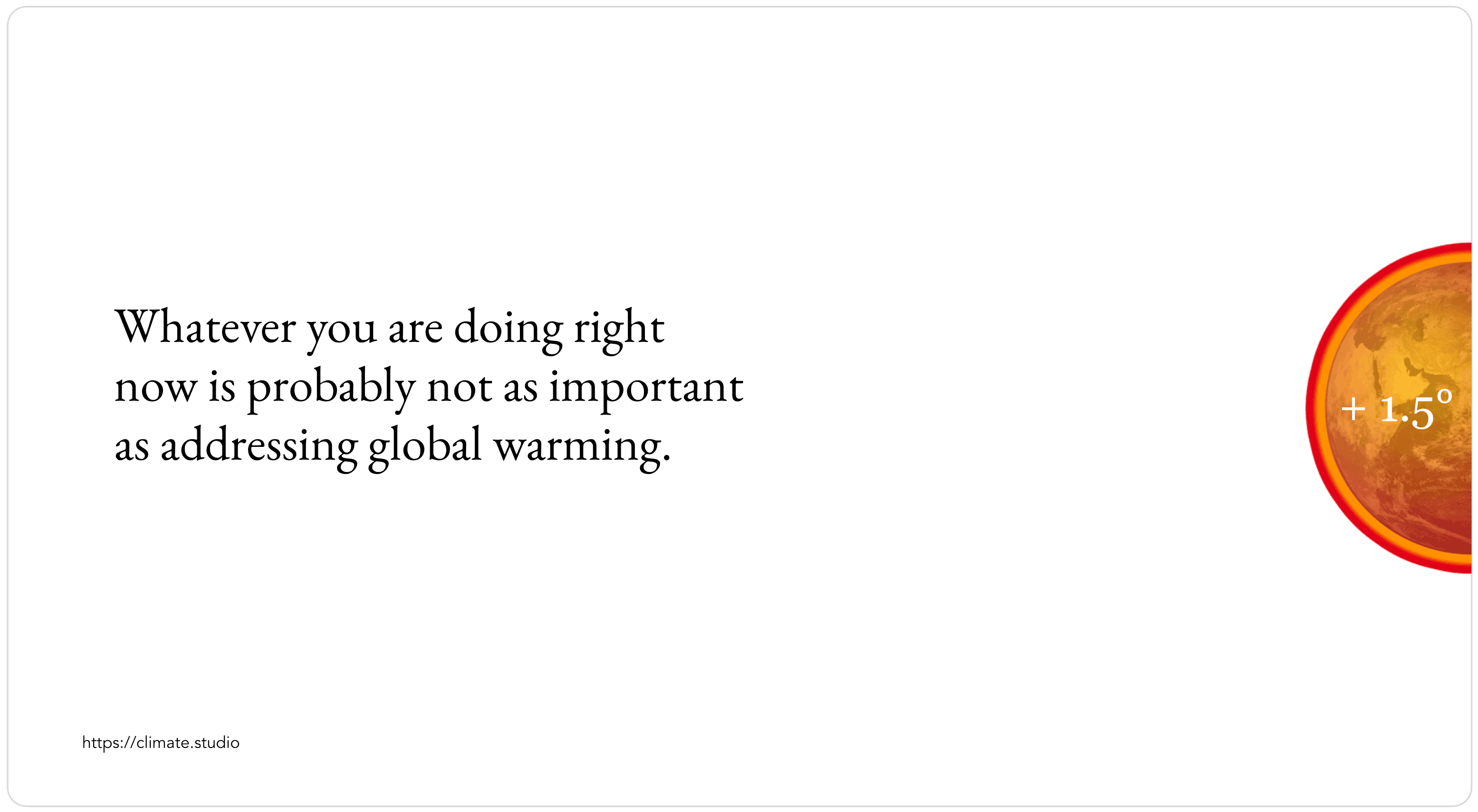 Text stating 'Whatever you are doing right now is probably not as important as addressing global warming' next to an image of a red and orange planet with +1.5° displayed.